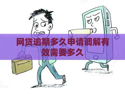 网贷逾期多久申请调解有效需要多久