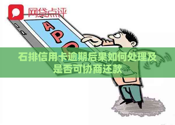 石排信用卡逾期后果如何处理及是否可协商还款