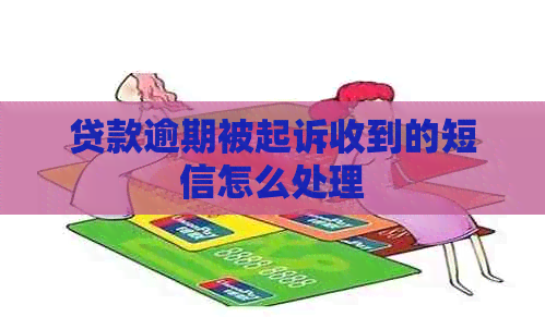 贷款逾期被起诉收到的短信怎么处理