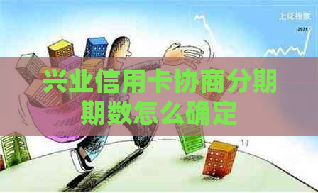 兴业信用卡协商分期期数怎么确定