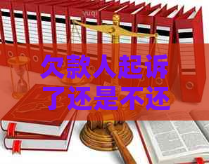 欠款人起诉了还是不还应该如何应对