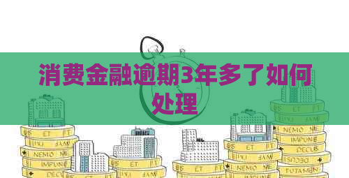 消费金融逾期3年多了如何处理