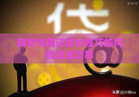 网贷协商还款的技巧如何提高成功率