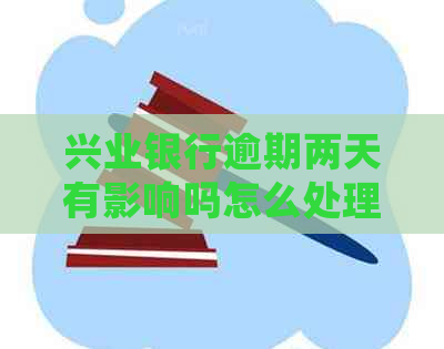 兴业银行逾期两天有影响吗怎么处理