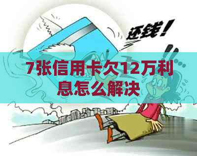 7张信用卡欠12万利息怎么解决