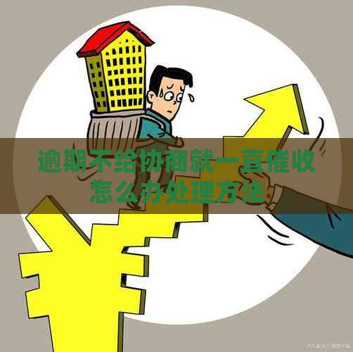 逾期不给协商就一直怎么办处理方法