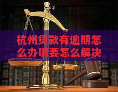 杭州贷款有逾期怎么办啊要怎么解决