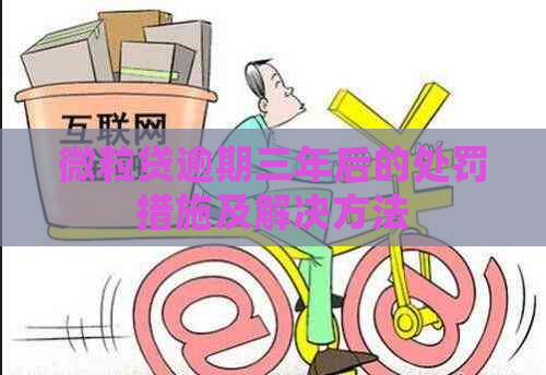 微粒贷逾期三年后的处罚措施及解决方法