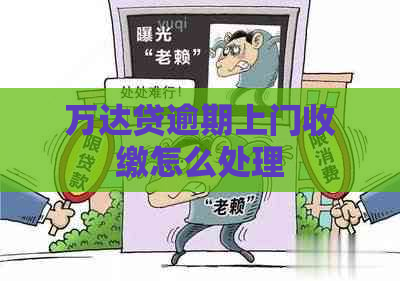 万达贷逾期上门收缴怎么处理