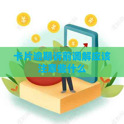 卡片逾期诉前调解应该注意些什么