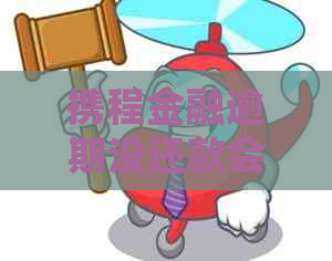 携程金融逾期没还款会怎么样