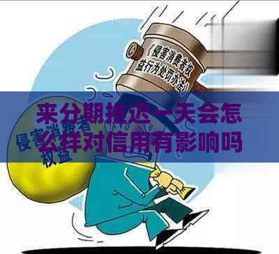 来分期推迟一天会怎么样对信用有影响吗
