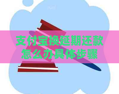 支付宝换延期还款怎么办具体步骤