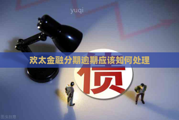 欢太金融分期逾期应该如何处理