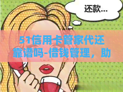 51信用卡管家代还靠谱吗-借钱管理，助你轻松还款