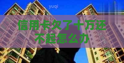 信用卡欠了十万还不起怎么办
