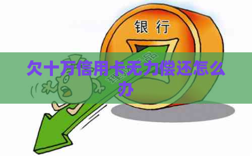 欠十万信用卡无力偿还怎么办