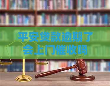 平安贷款逾期了会上门吗