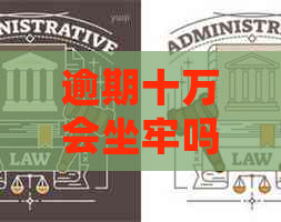 逾期十万会坐牢吗如何解决