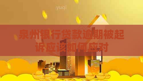 泉州银行贷款逾期被起诉应该如何应对