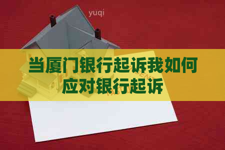当厦门银行起诉我如何应对银行起诉