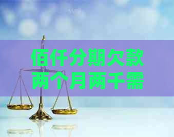 佰仟分期欠款两个月两千需要怎么处理