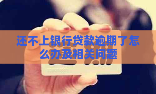 还不上银行贷款逾期了怎么办及相关问题