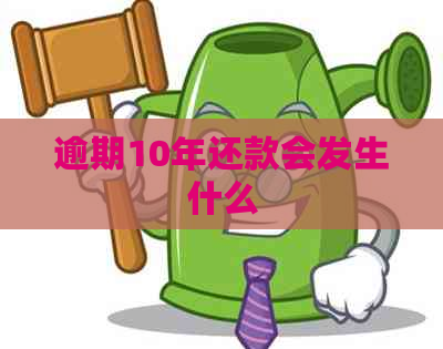 逾期10年还款会发生什么