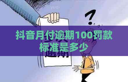 抖音月付逾期100罚款标准是多少