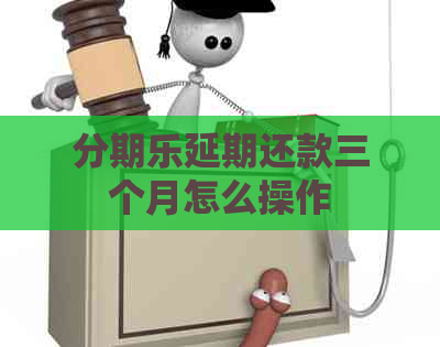 延期还款三个月怎么操作
