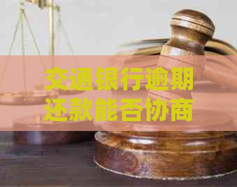 交通银行逾期还款能否协商延期