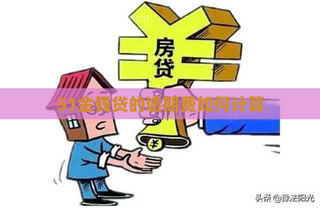 51金钱贷的逾期费如何计算
