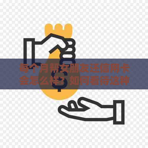 每个月帮女朋友还信用卡会怎么样？如何看待这种行为？