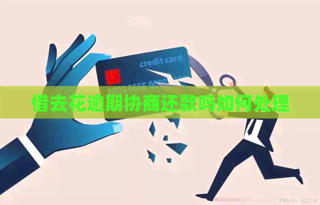 借去花逾期协商还款吗如何处理
