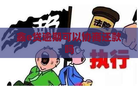 鑫e贷逾期可以协商还款吗