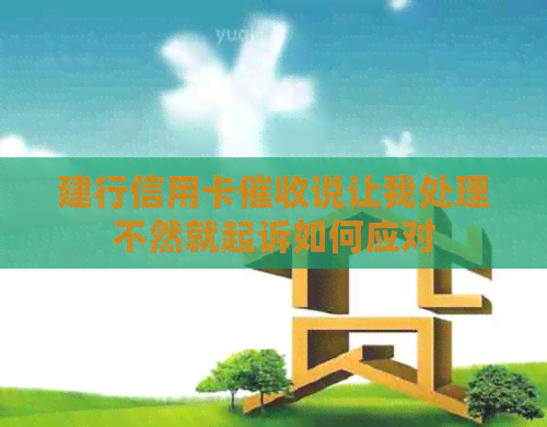 建行信用卡说让我处理不然就起诉如何应对