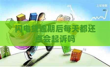 闪电贷逾期后每天都还点会起诉吗