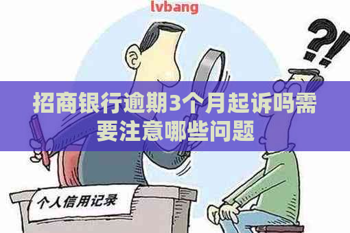 招商银行逾期3个月起诉吗需要注意哪些问题