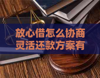 放心借怎么协商灵活还款方案有哪些
