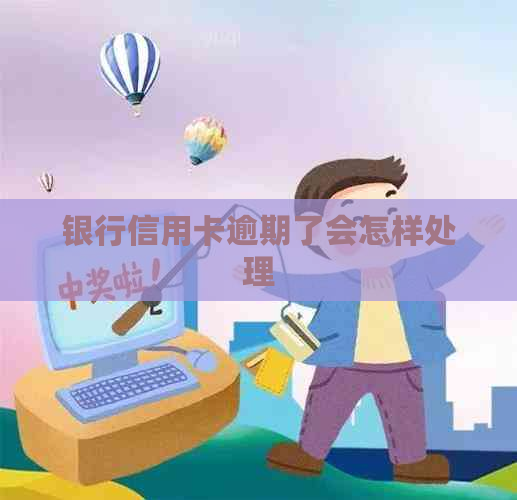 银行信用卡逾期了会怎样处理
