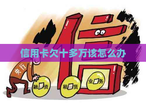 信用卡欠十多万该怎么办