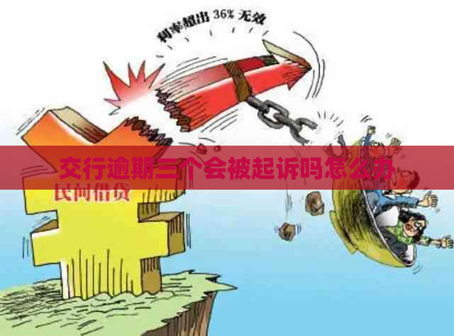 交行逾期三个会被起诉吗怎么办