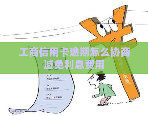 工商信用卡逾期怎么协商减免利息费用