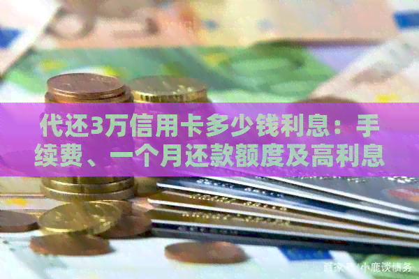 代还3万信用卡多少钱利息：手续费、一个月还款额度及高利息比较