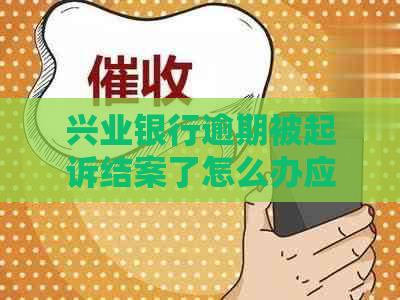 兴业银行逾期被起诉结案了怎么办应该如何处理