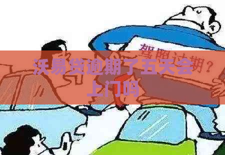 沃易贷逾期了五天会上门吗