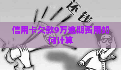 信用卡欠款9万逾期费用如何计算