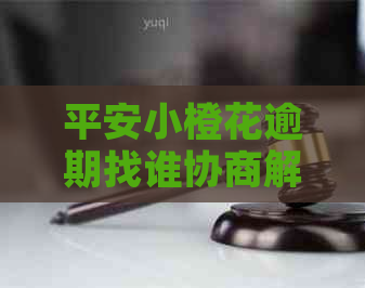 平安小橙花逾期找谁协商解决