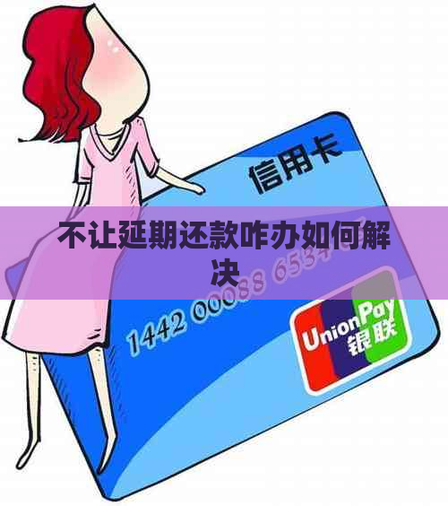 不让延期还款咋办如何解决