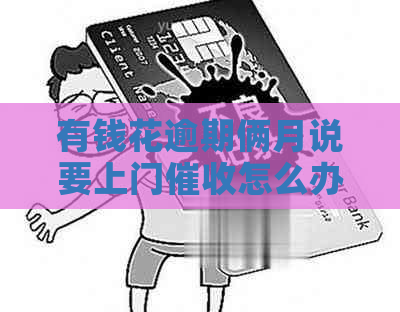 有钱花逾期俩月说要上门怎么办